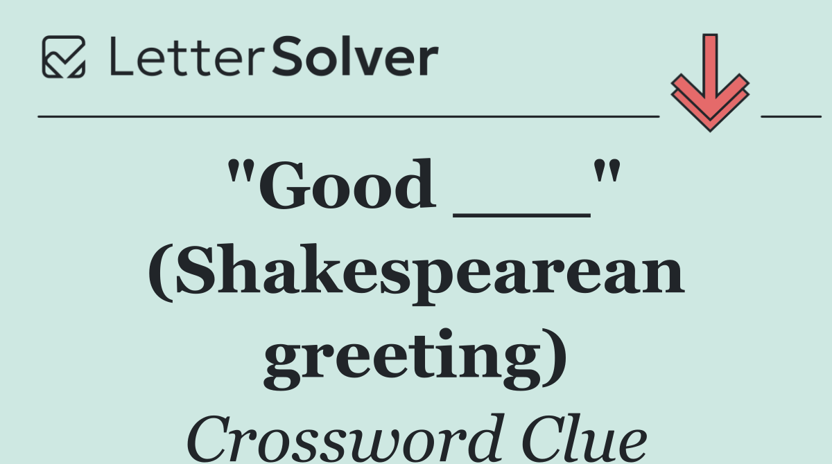 "Good ___" (Shakespearean greeting)