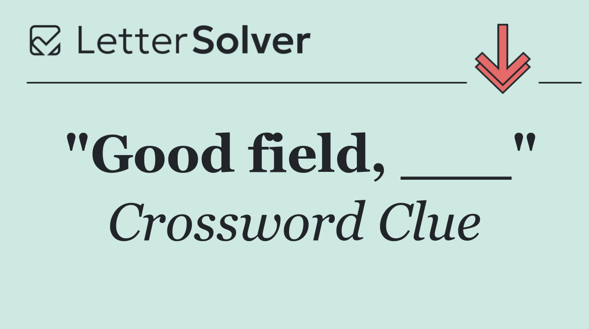"Good field, ___"
