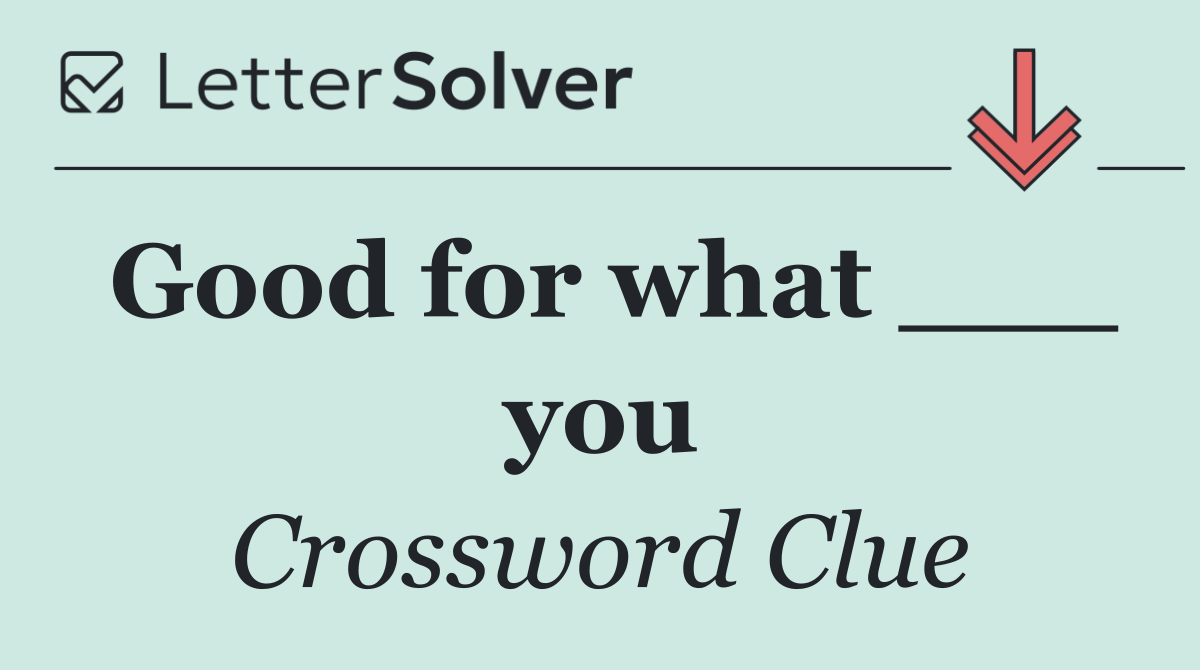 Good for what ___ you