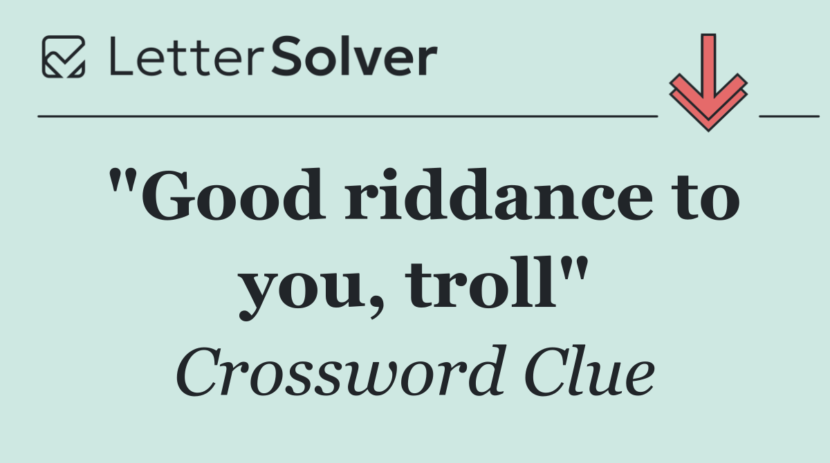 "Good riddance to you, troll"