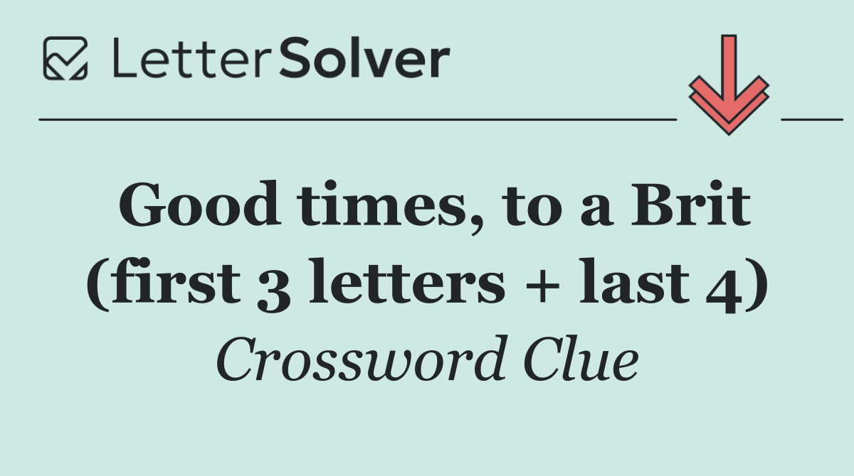 Good times, to a Brit (first 3 letters + last 4)