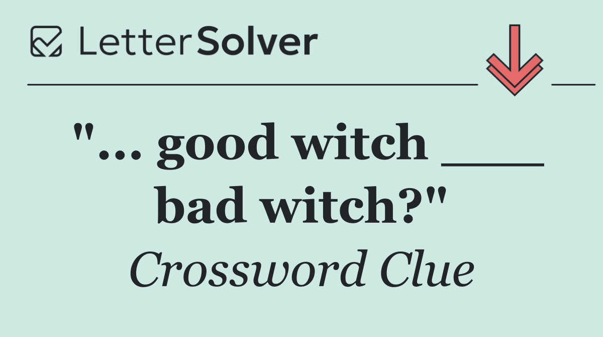 "... good witch ___ bad witch?"
