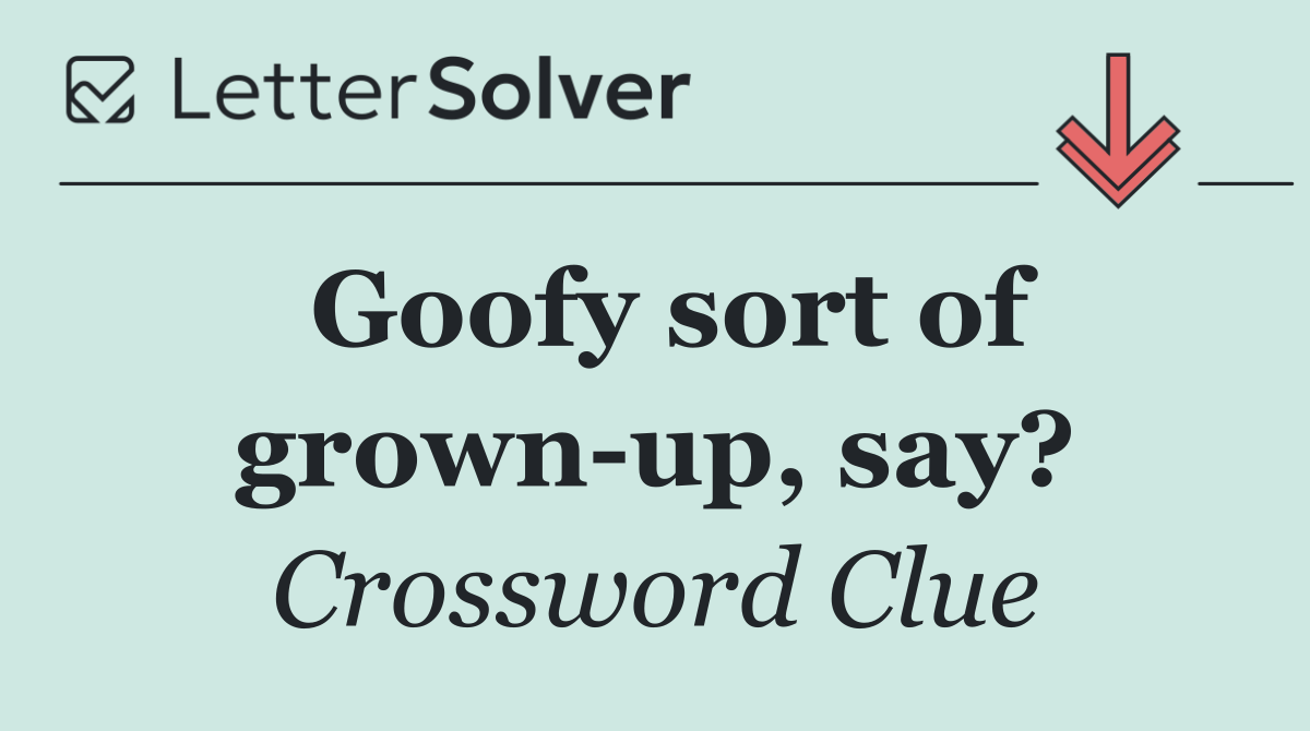 Goofy sort of grown up, say?