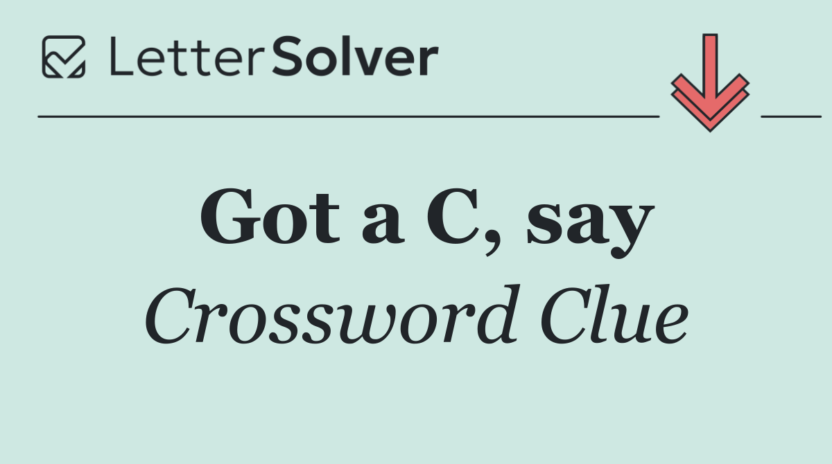 Got a C, say