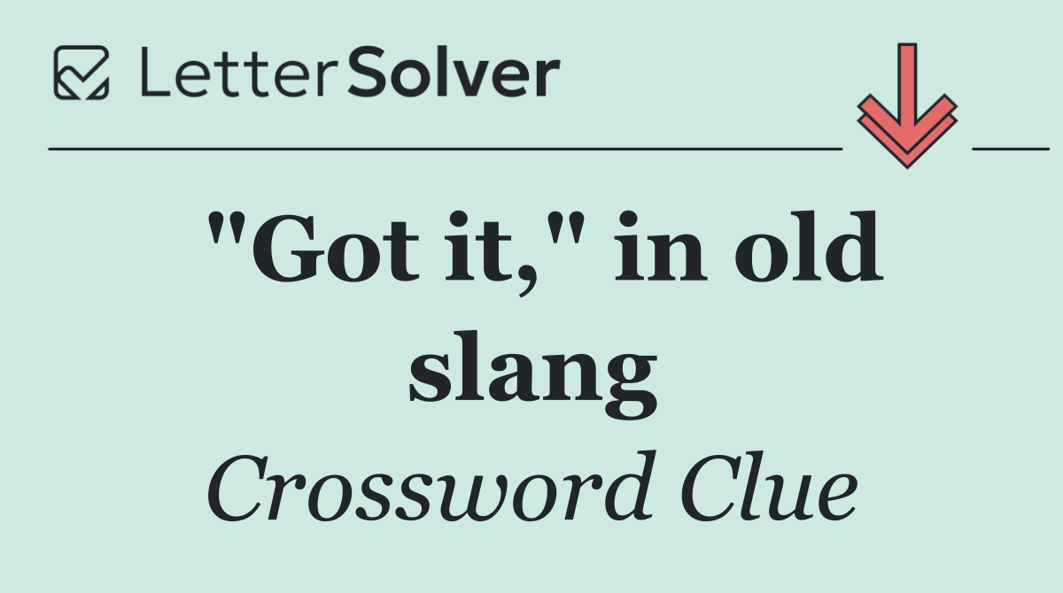 "Got it," in old slang