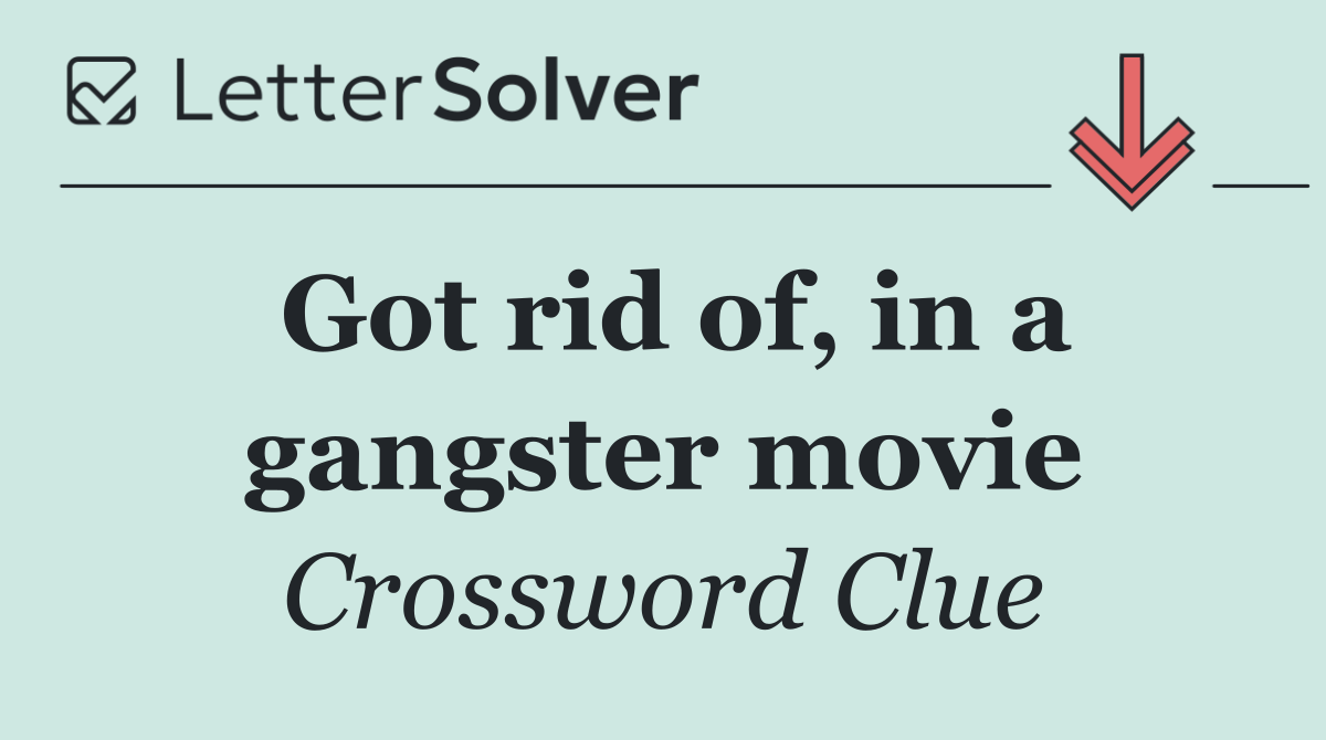 Got rid of, in a gangster movie