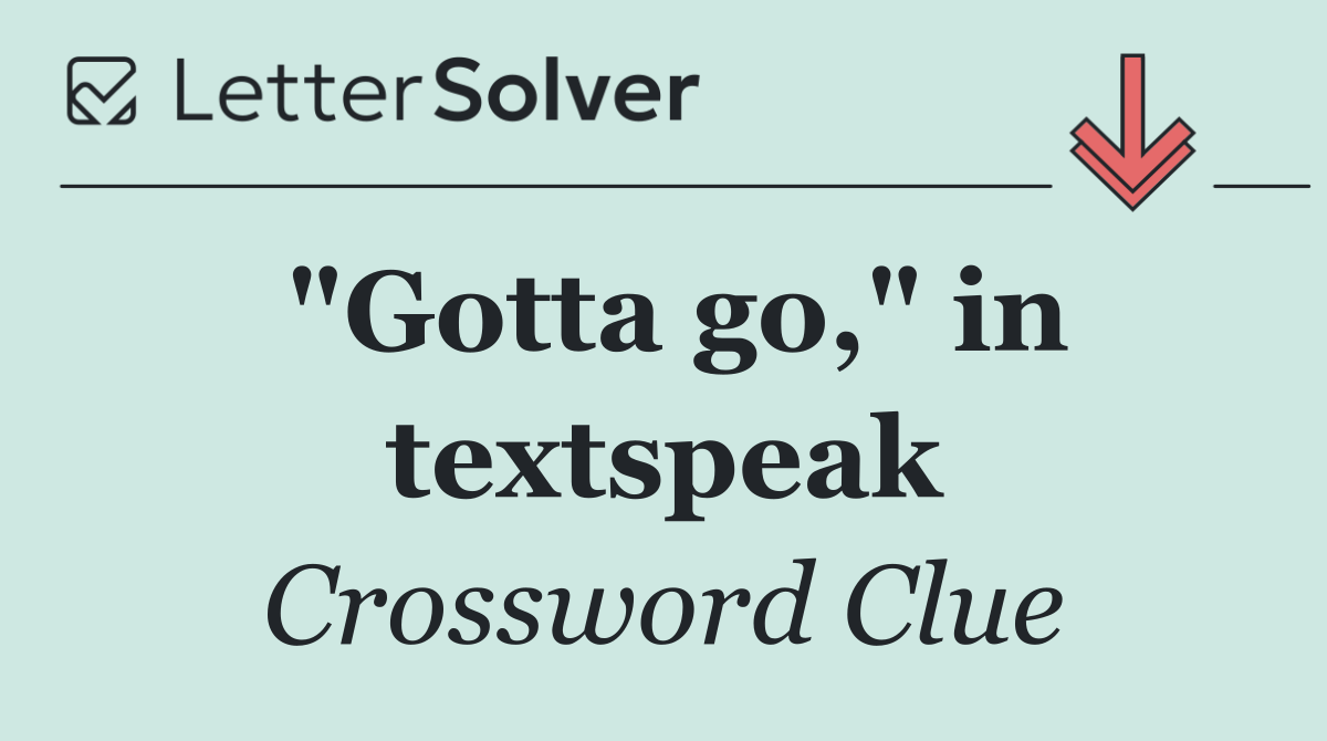 "Gotta go," in textspeak