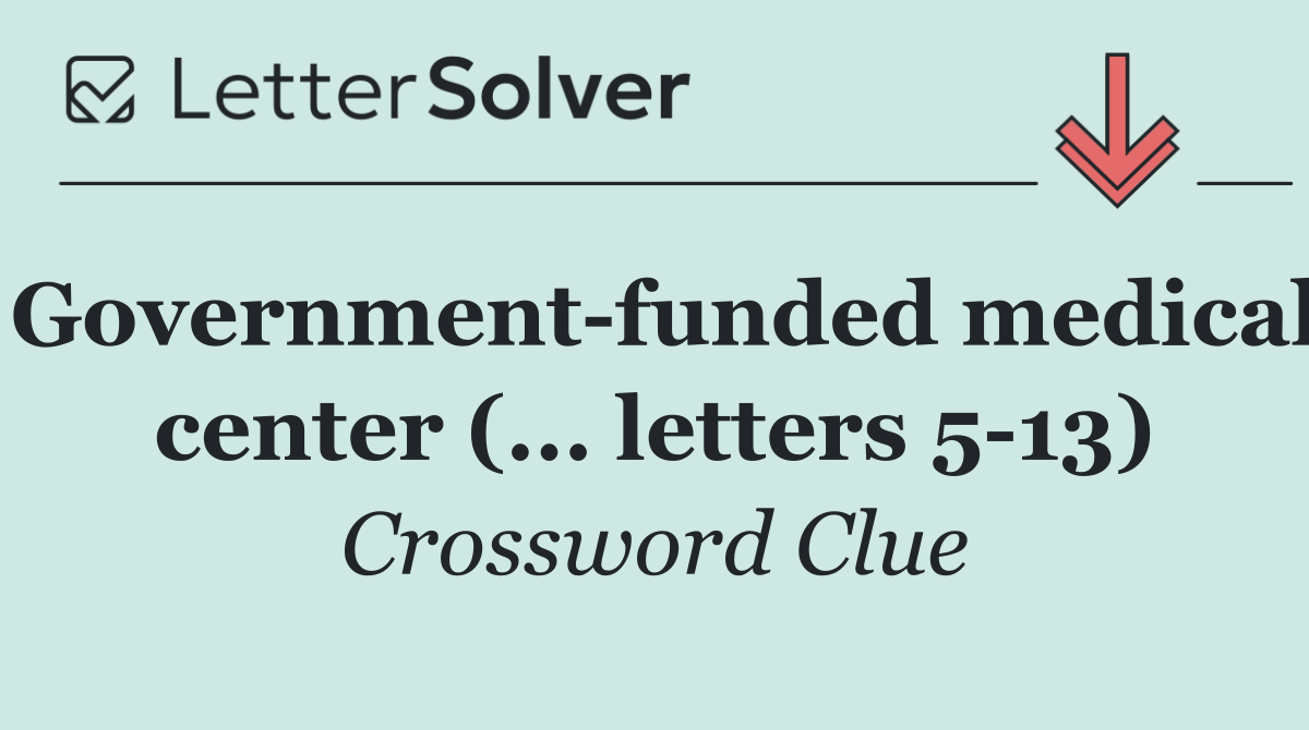 Government funded medical center (... letters 5 13)