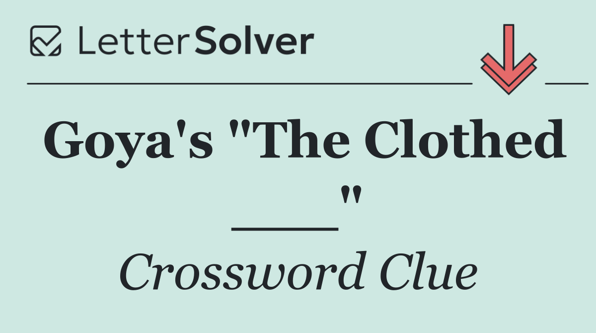 Goya's "The Clothed ___"