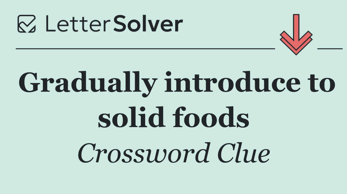 Gradually introduce to solid foods