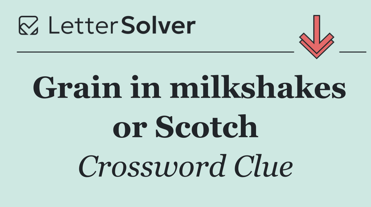 Grain in milkshakes or Scotch
