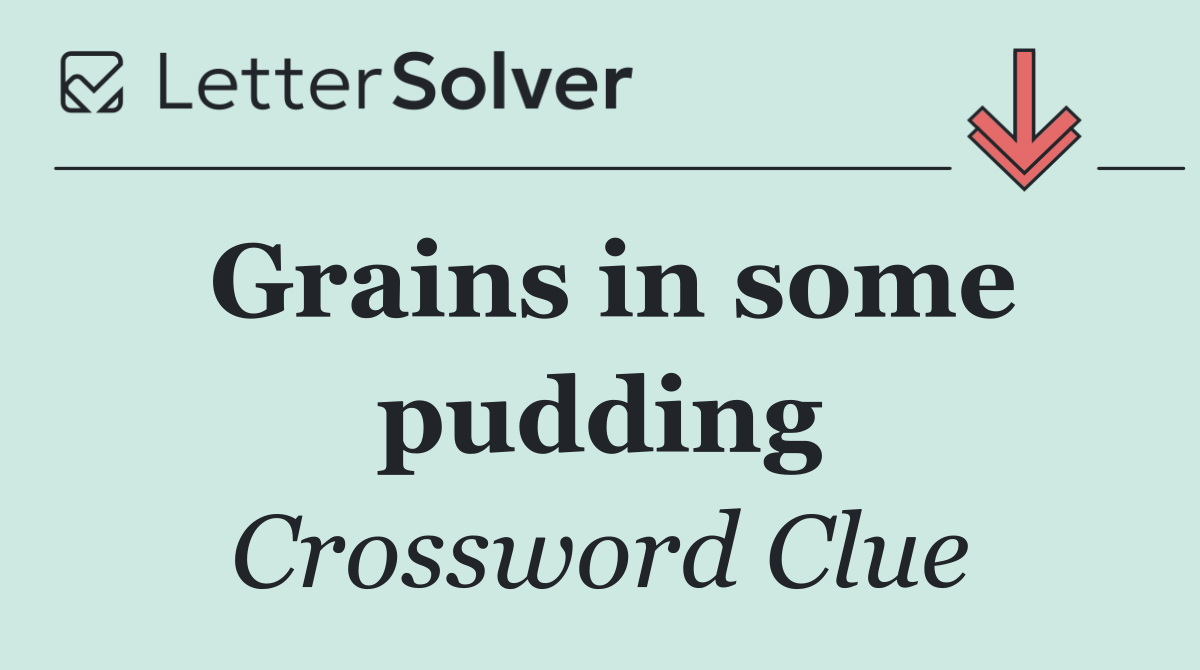 Grains in some pudding