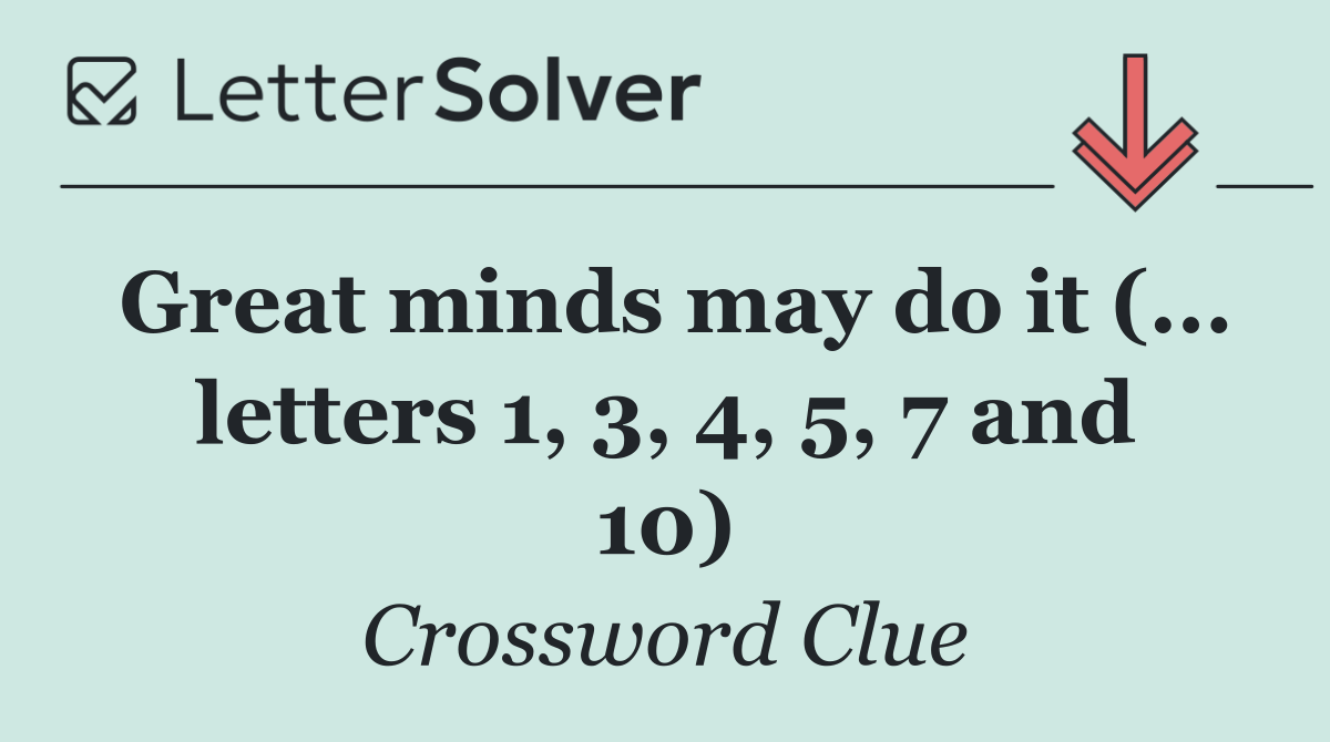 Great minds may do it (... letters 1, 3, 4, 5, 7 and 10)