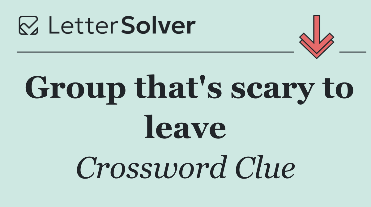 Group that's scary to leave