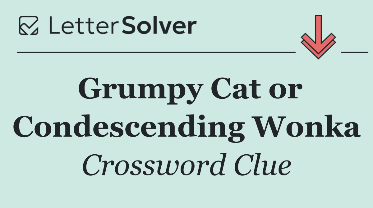Grumpy Cat or Condescending Wonka