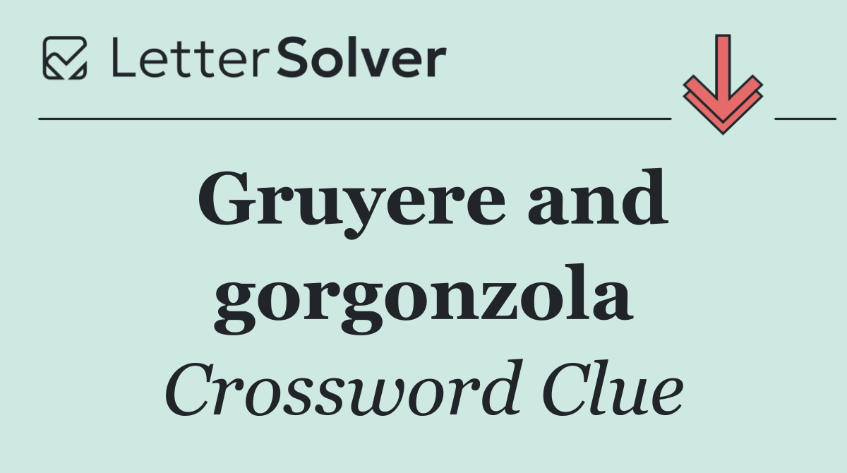 Gruyere and gorgonzola