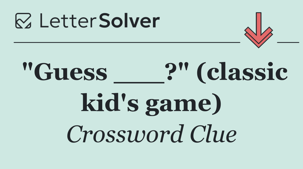 "Guess ___?" (classic kid's game)
