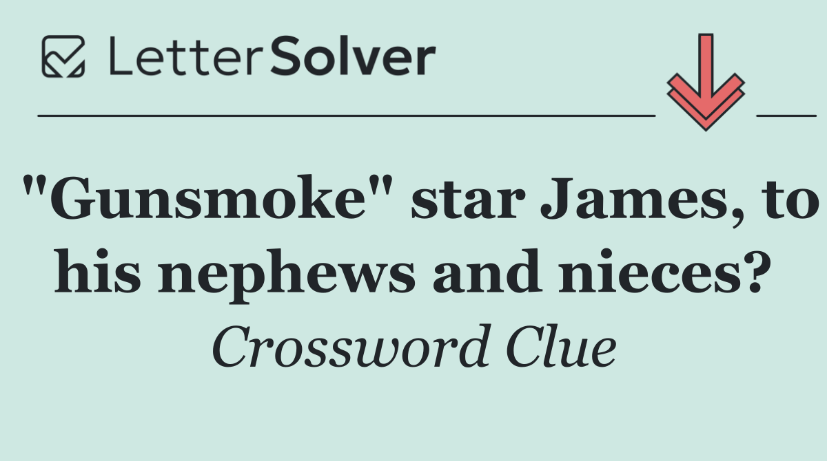 "Gunsmoke" star James, to his nephews and nieces?