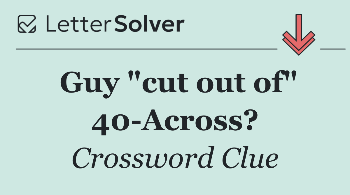 Guy "cut out of" 40 Across?