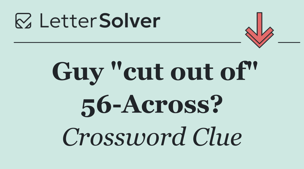 Guy "cut out of" 56 Across?