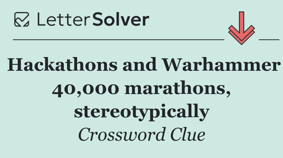Hackathons and Warhammer 40,000 marathons, stereotypically