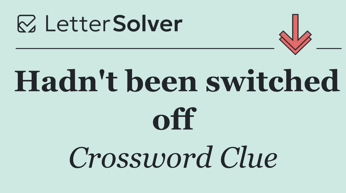 Hadn't been switched off