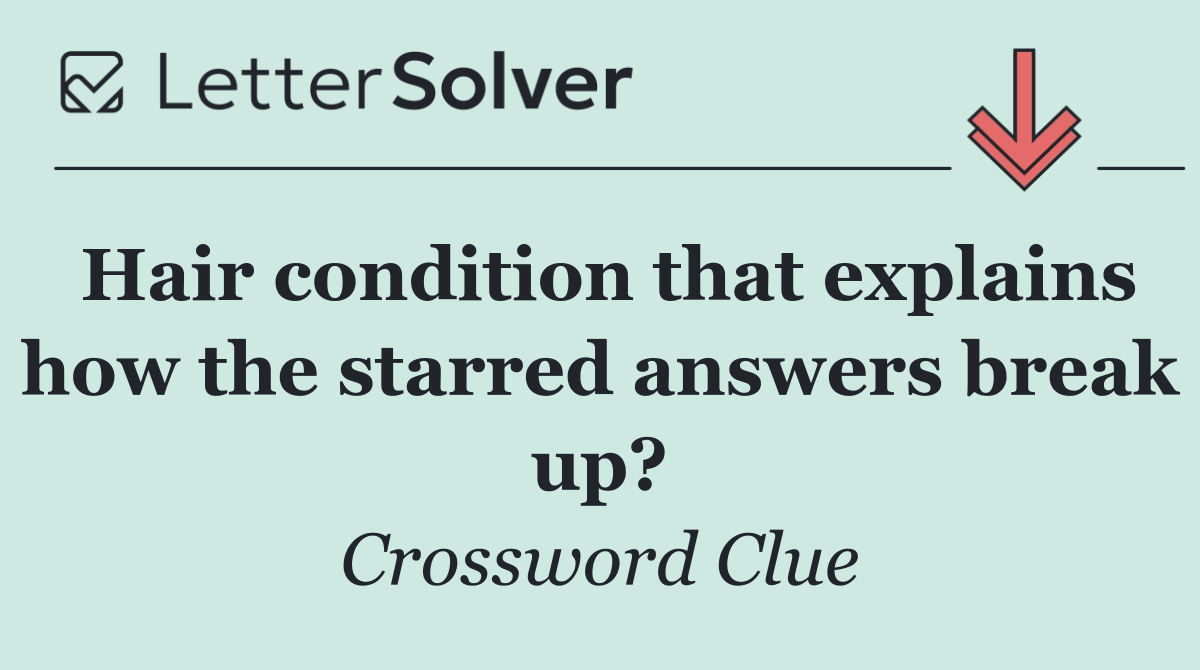 Hair condition that explains how the starred answers break up?