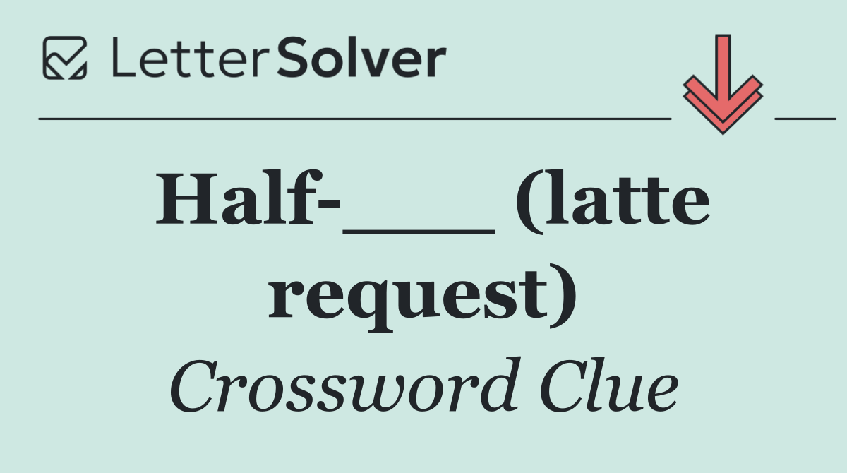 Half ___ (latte request)