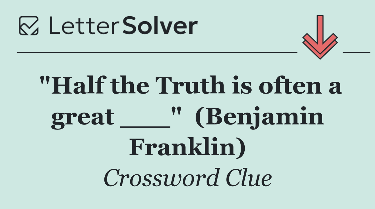 "Half the Truth is often a great ___"  (Benjamin Franklin)