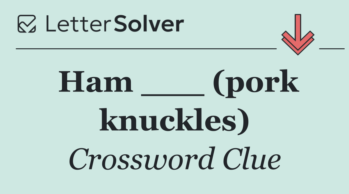 Ham ___ (pork knuckles)