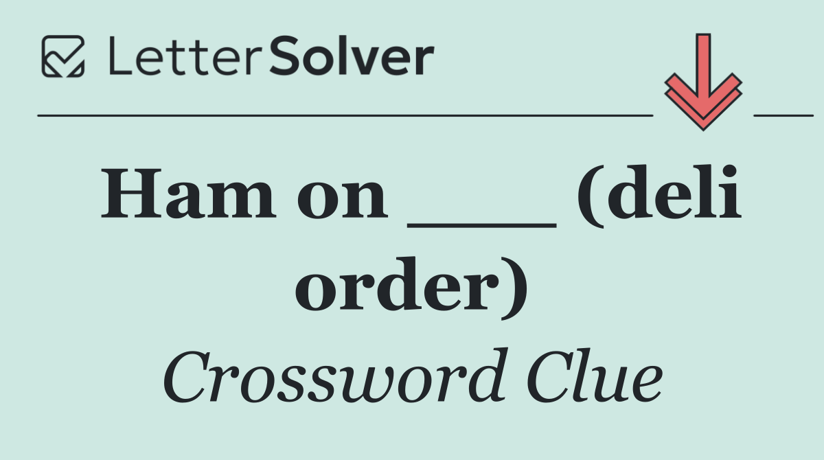 Ham on ___ (deli order)