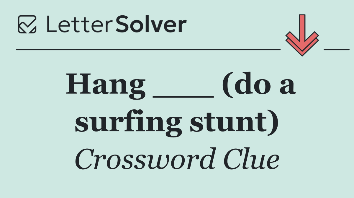 Hang ___ (do a surfing stunt)