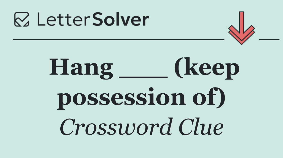 Hang ___ (keep possession of)