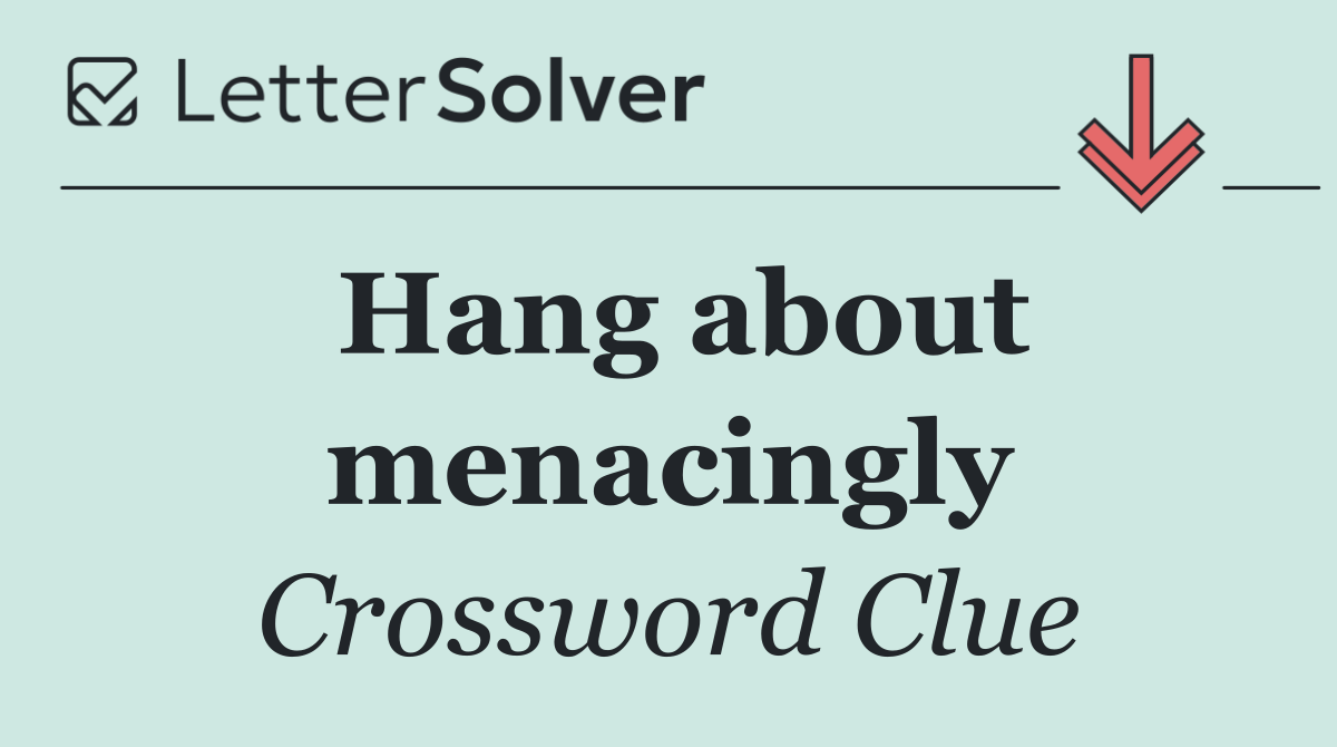 Hang about menacingly