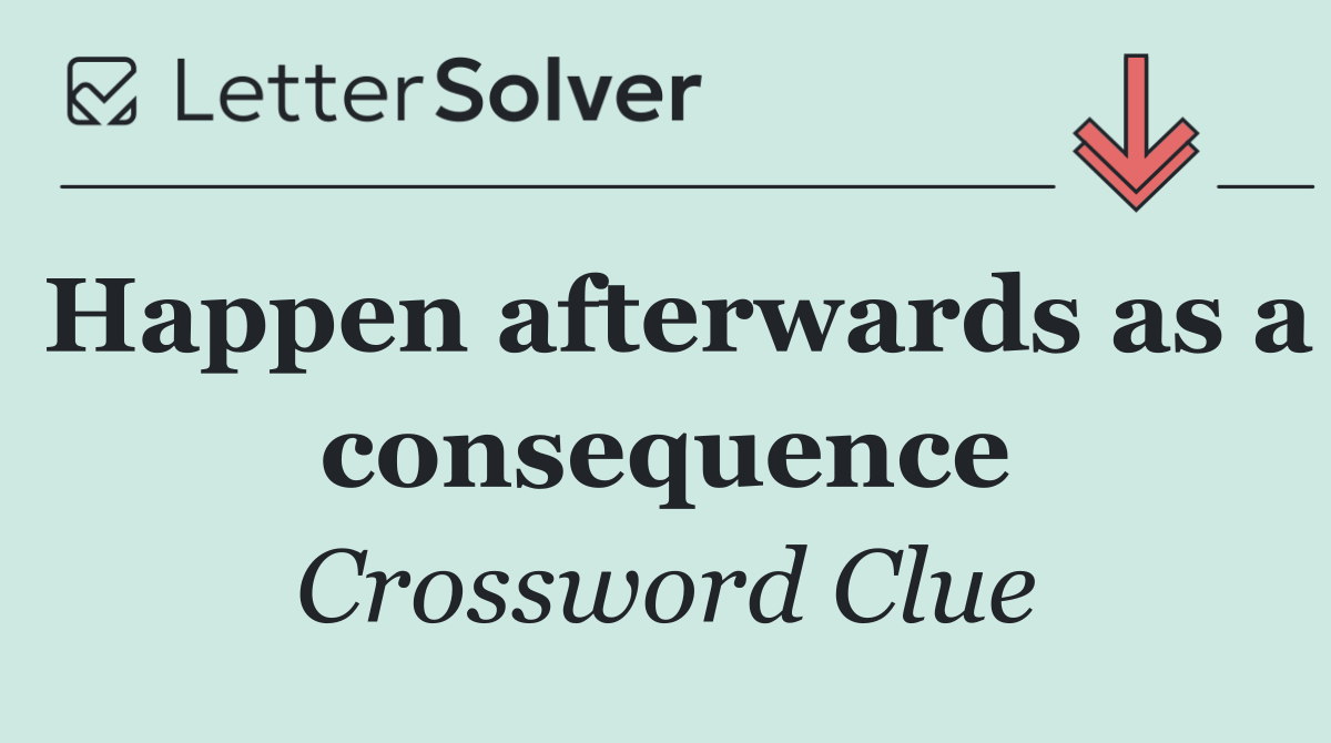 Happen afterwards as a consequence