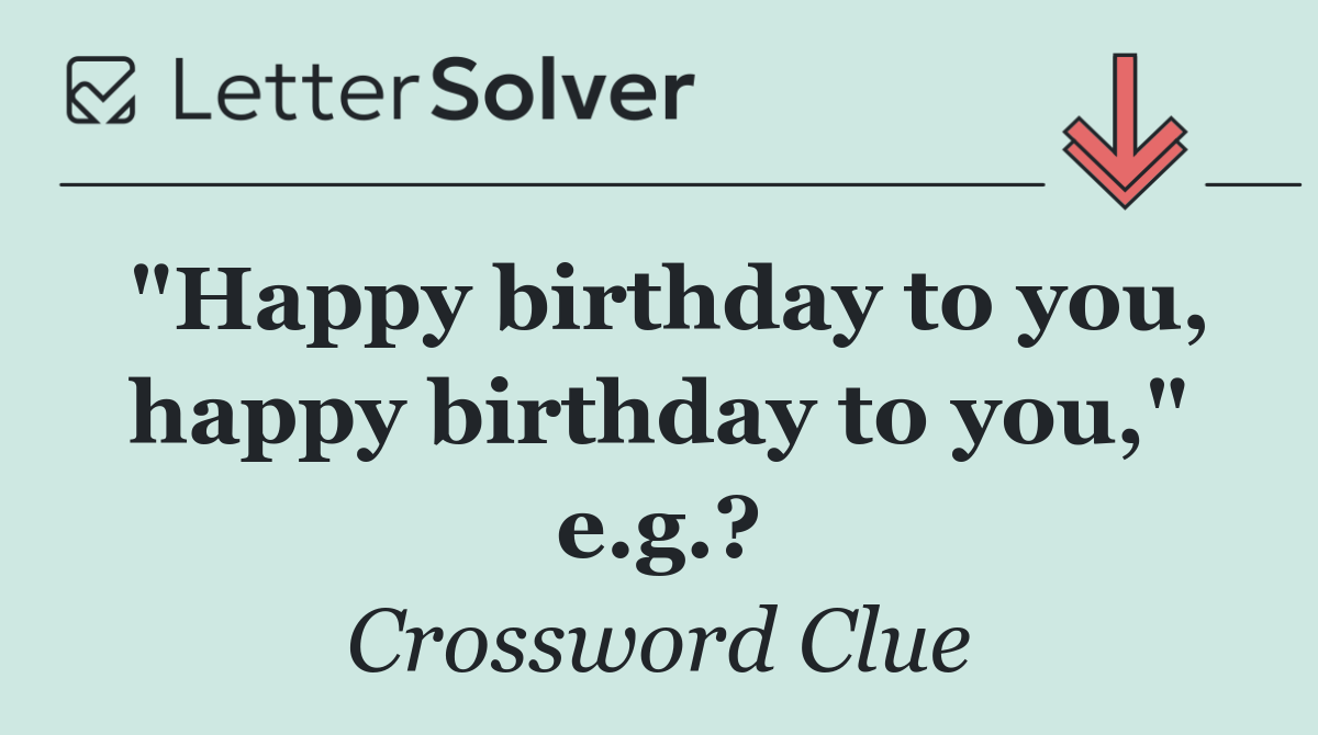 "Happy birthday to you, happy birthday to you," e.g.?