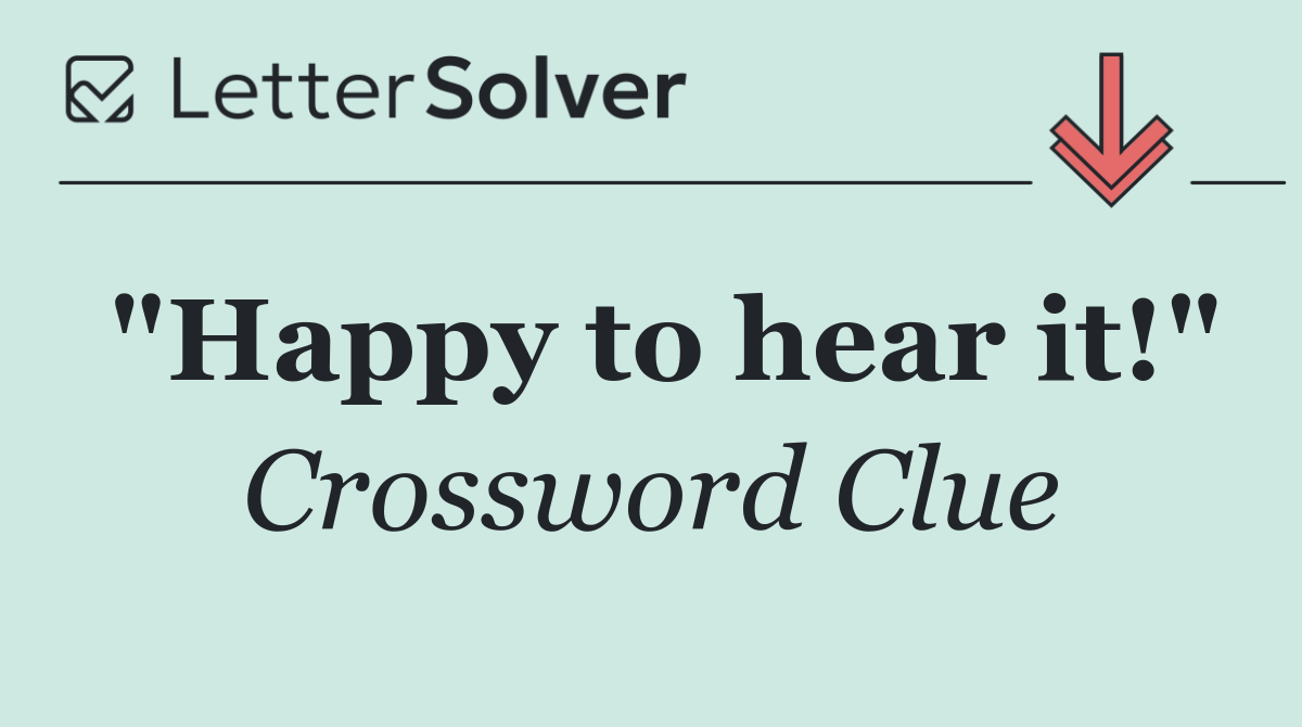 "Happy to hear it!"