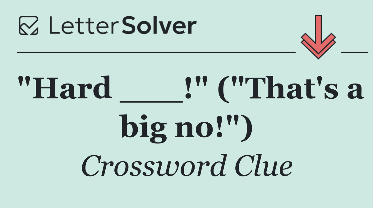 "Hard ___!" ("That's a big no!")