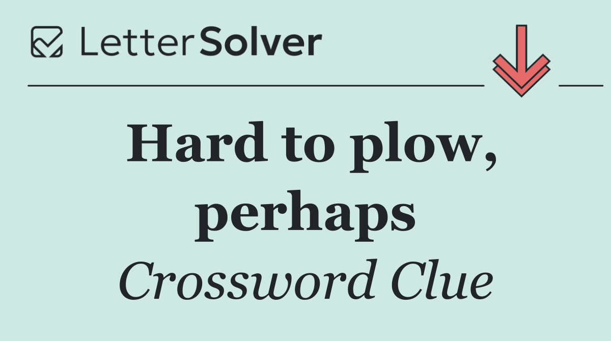 Hard to plow, perhaps