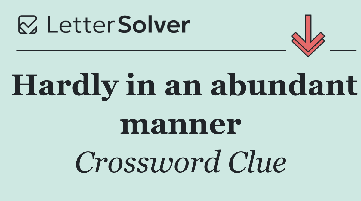 Hardly in an abundant manner