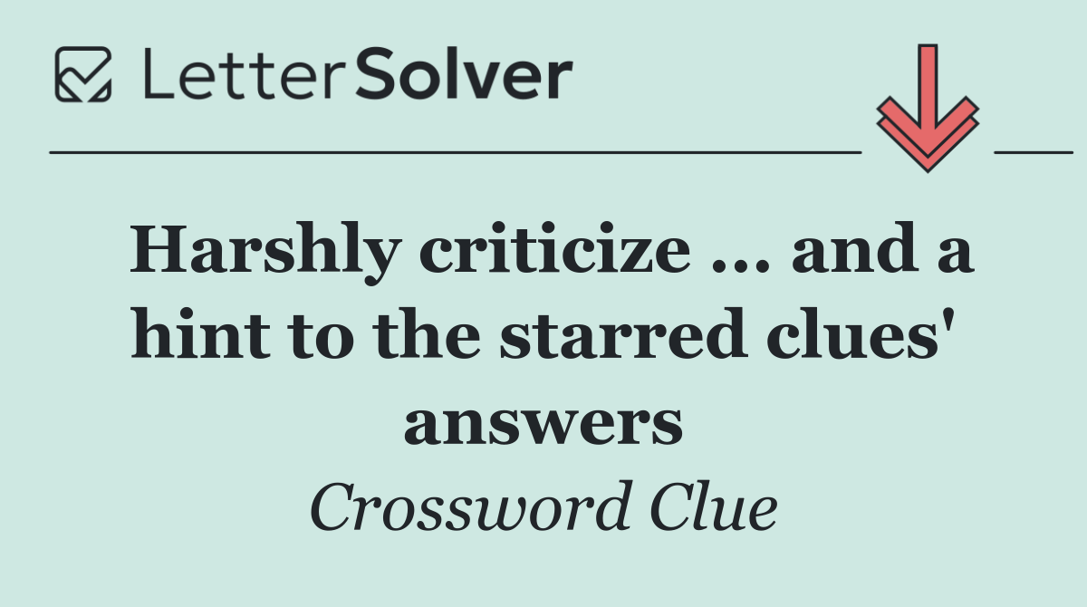 Harshly criticize ... and a hint to the starred clues' answers