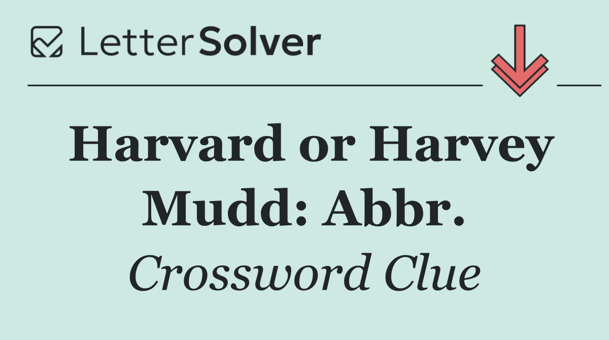 Harvard or Harvey Mudd: Abbr.