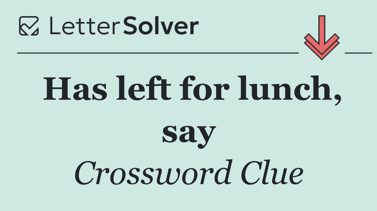 Has left for lunch, say