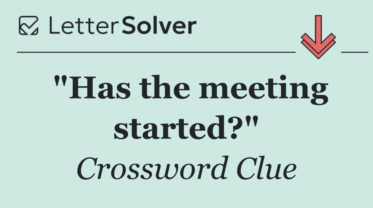 "Has the meeting started?"
