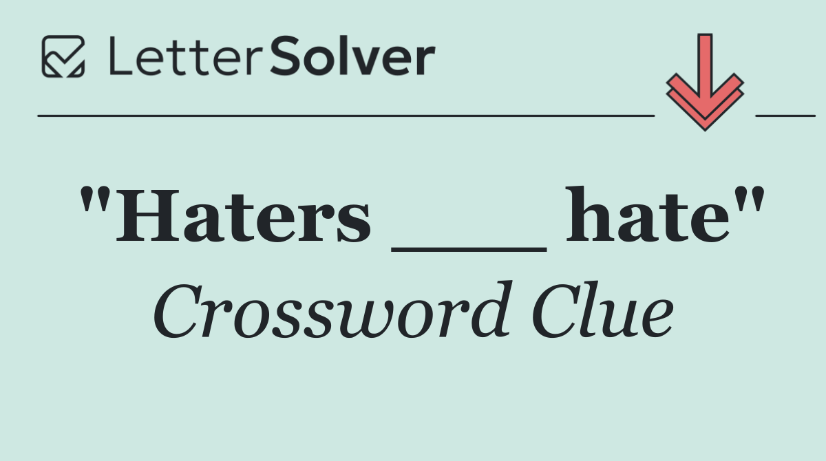 "Haters ___ hate"