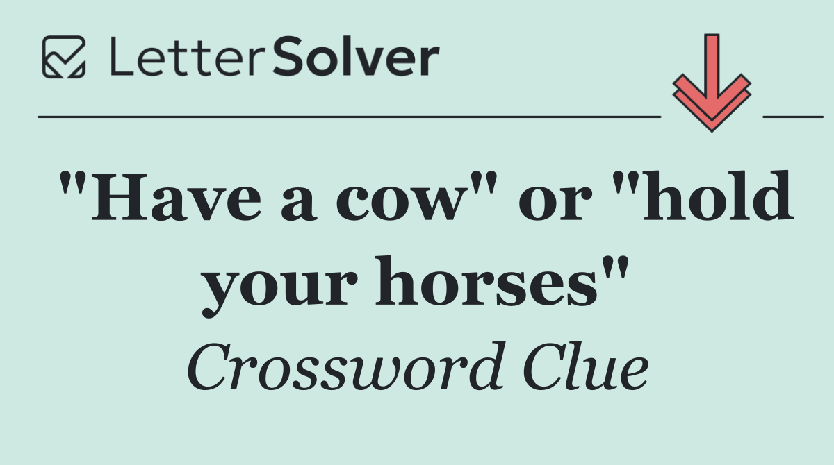 "Have a cow" or "hold your horses"