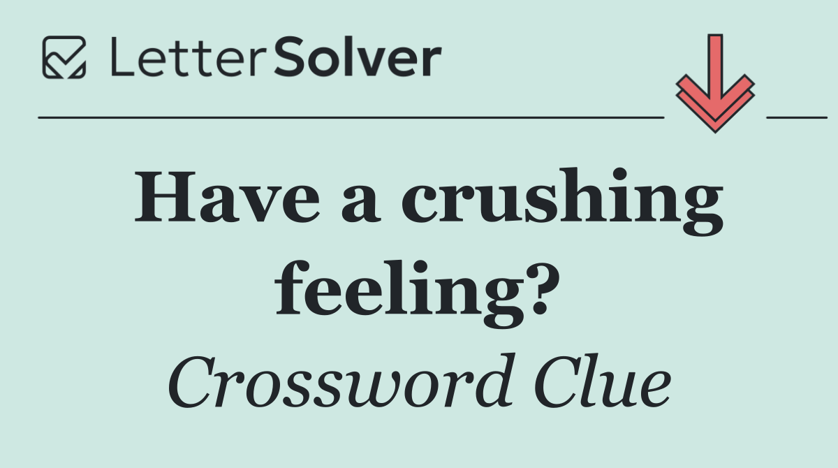 Have a crushing feeling?