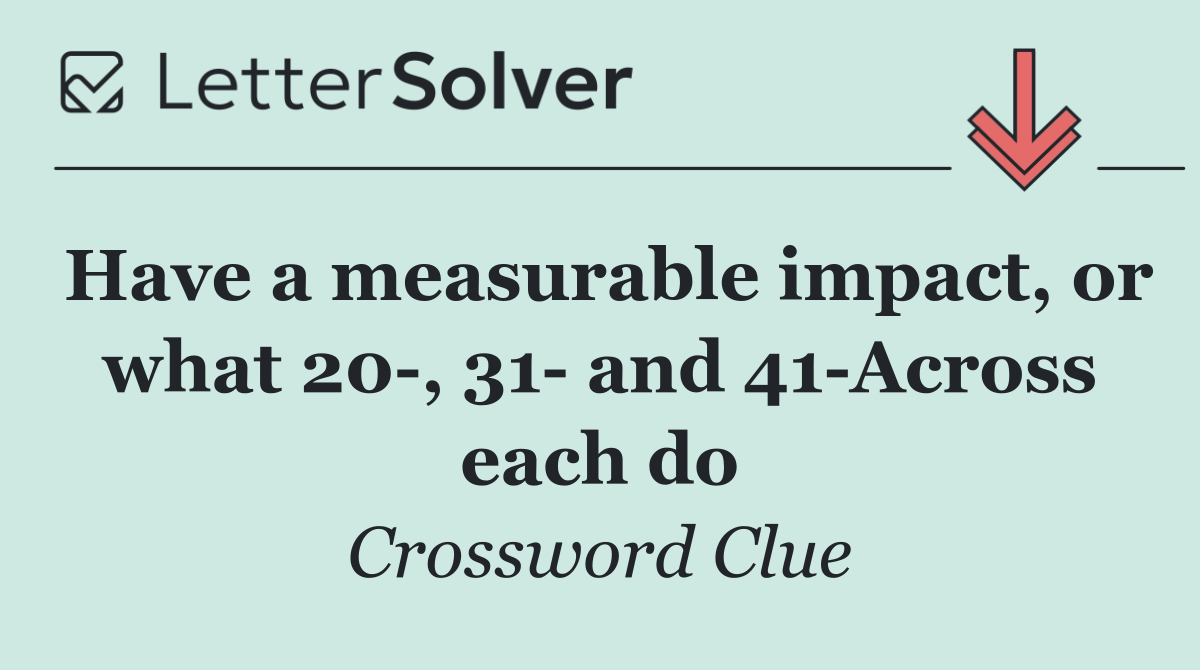 Have a measurable impact, or what 20 , 31  and 41 Across each do