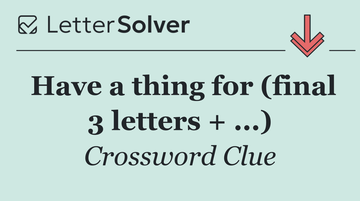 Have a thing for (final 3 letters + ...)