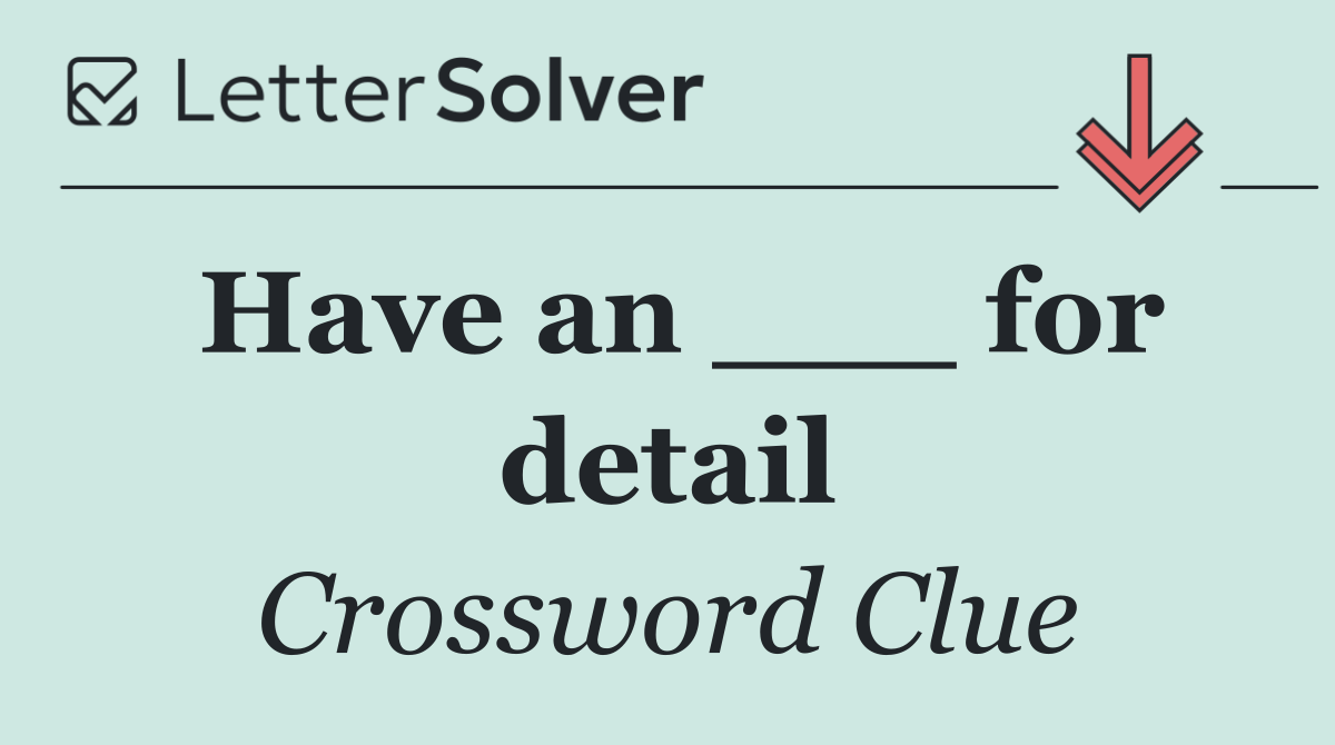 Have an ___ for detail
